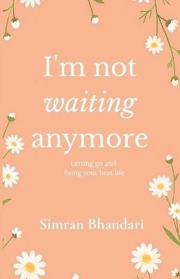 I'm Not Waiting Anymore: Letting Go and Living Your Best Life By Simran Bhandari Original Edition - Simran Bhandari - cover