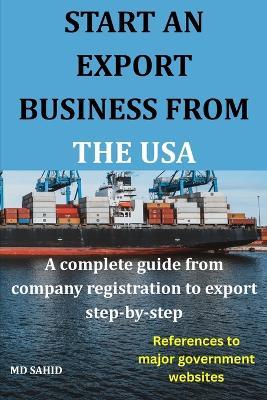 Start an Export Business from the USA: A complete guide from company registration to export step-by-step - Sahid - cover