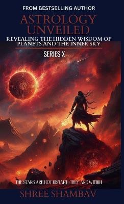 Astrology Unveiled: Revealing the Hidden Wisdom of Planets and the Inner Sky Series X - Shree Shambav - cover