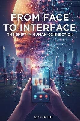 From Face to Interface: The Shift in Human Connection - Jince George,Jiby Jose E,Ebin V Francis - cover