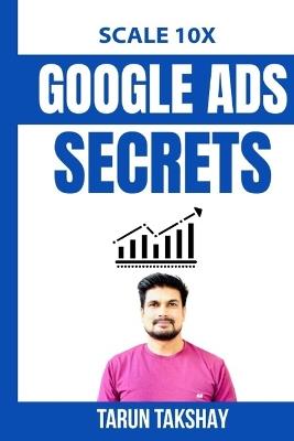 Scale 10X Google Ads Secrets - Tarun Takshay - cover