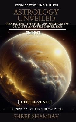 Astrology Unveiled: Revealing the Hidden Wisdom of Planets and the Inner Sky Series XIII - Shree Shambav - cover