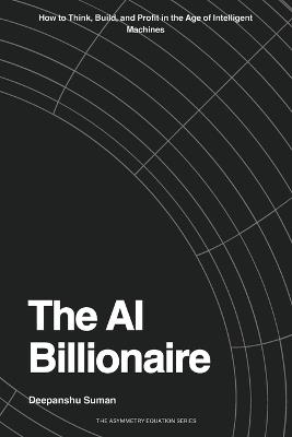 The AI Billionaire: How to Think, Build, and Profit in the Age of Intelligent Machines - Deepanshu Suman - cover
