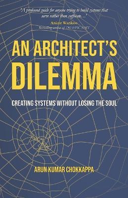 An Architect's Dilemma: Creating Systems Without Losing The Soul - Arun Kumar Chokkappa - cover