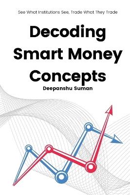 Decoding Smart Money Concepts: See What Institutions See, Trade What They Trade - Deepanshu Suman - cover