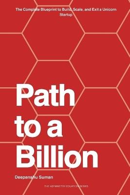 Path to a Billion: How Billionaires Think, Build, and Invest - The Complete Blueprint for Wealth, Power, and Legacy - Deepanshu Suman - cover