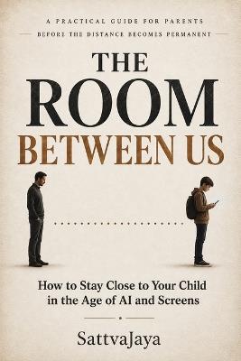 The Room Between Us- HOW to Stay Close to Your Child In the Age Of AI and Screens - Sattvajaya - cover