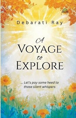 A Voyage to Explore...Let`s pay some heed to those silent whispers - Debarati Ray - cover