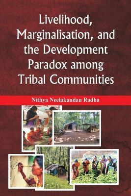 Livelihood, Marginalisation, and the Development Paradox among Tribal Communities - Nithya Neelakandan Radha - cover