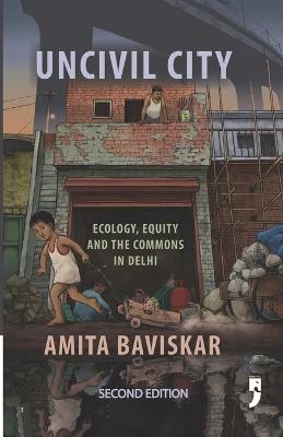 Uncivil City: Ecology, Equity and the Commons in Delhi - Amita Baviskar - cover