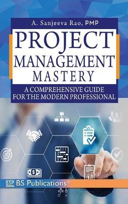 Project Management Mastery A Comprehensive Guide for the Modern Professional - Sanjeeva Rao a Rao - cover