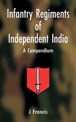 Infantry Regiments of Independent India: A Compendium