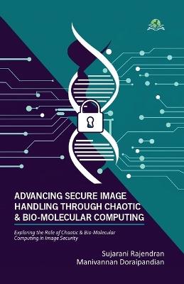 Advancing Secure Image Handling Through Chaotic and Bio-Molecular Computing - Sujarani Rajendran,Manivannan Doraipandian - cover