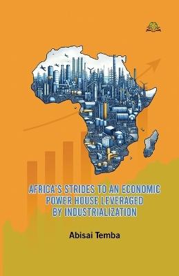 Africa's Strides to an Economic Powerhouse Leveraged by Industrialization - Abisai Temba - cover
