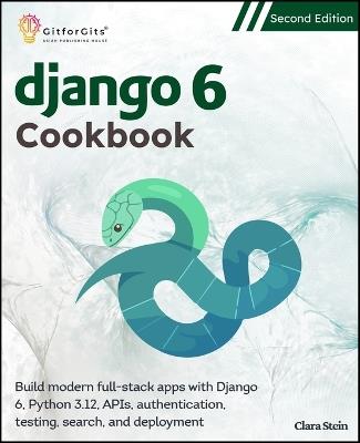 Django 6 Cookbook, Second Edition: Build modern full-stack apps with Django 6, Python 3.12, APIs, authentication, testing, search, and deployment - Clara Stein - cover