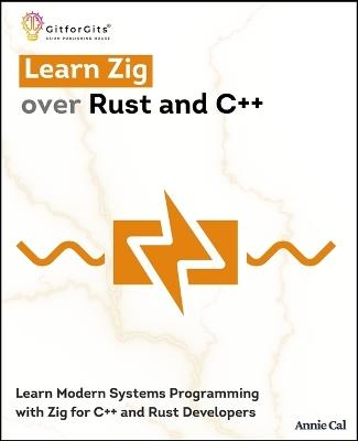 Learn Zig over Rust and C++: Learn Modern Systems Programming with Zig for C++ and Rust Developers - Annie Cal - cover