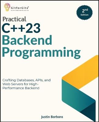 Practical C++23 Backend Programming, Second Edition: Crafting Databases, APIs, and Web Servers for High-Performance Backend - Justin Barbara - cover