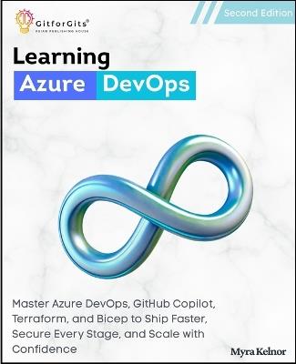 Learning Azure DevOps, Second Edition: Master Azure DevOps, GitHub Copilot, Terraform, and Bicep to Ship Faster, Secure Every Stage, and Scale with Confidence - Myra Kelnor - cover