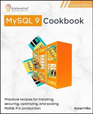 MySQL 9 Cookbook, Second Edition: Practical recipes for installing, securing, optimizing, and scaling MySQL 9 in production - Kyran Velos - cover