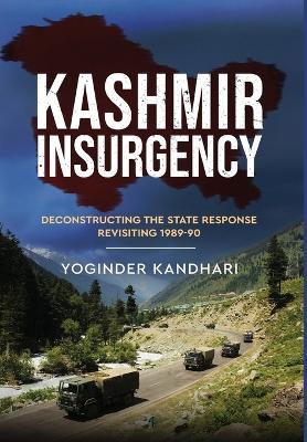 Kashmir Insurgency - Deconstructing the State Response Revisiting 1989-90 - Yoginder Kandhari - cover
