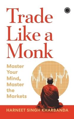 Trade Like a Monk: Master Your Mind, Master the Markets - cover