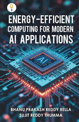 Energy-efficient Computing for Modern AI Applications - Bhanu Prakash Reddy Rella,Sujit Reddy Thumma - cover