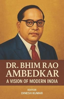 Dr. Bhim Rao Ambedkar - A Vision of Modern India - Dinesh Kumar - cover