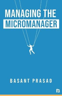Managing the Micromanager - Basant Prasad - cover
