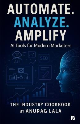 Automate. Analyze. Amplify. - AI Tools for Modern Marketers - Anura Lala - cover