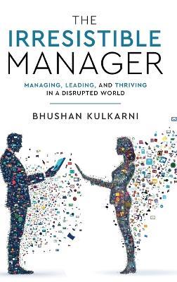 The Irresistible Manager - Managing, Leading and Thriving in a Disrupted World - Bhushan Kulkarni - cover