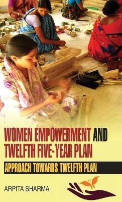 Women Empowerment and Twelfth Five-Year Plan - Arpita Sharma - cover