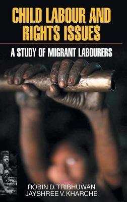 Child Labour and Rights Issues: A Study of Migrant Labourers - Robin D Tribhuwan - cover