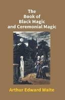 The Book Of Black Magic And Ceremonial Magic - Arthur Waite Edward - cover