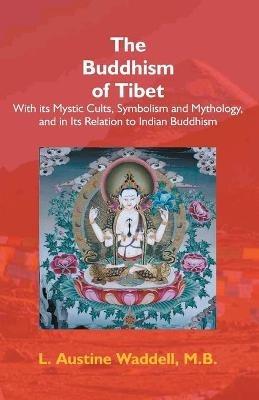 The Buddhism Of Tibet: Or Lamaism, With Its Mystic Cults, Symbolism And Mythology, And In Its ... - Laurence Austine Waddell - cover