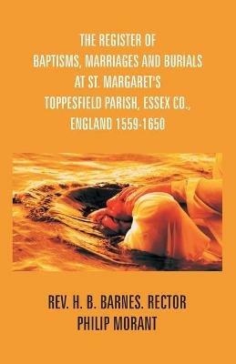 The Register Of Baptisms, Marriages And Burials At St. Margaret's Toppesfield Parish, Essex Co., England 1559-1650 And Some Account Of The Parish - Philip Morant - cover