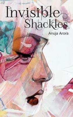 Invisible Shackles - Anuja Arora - cover