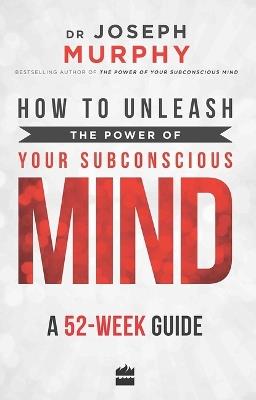 How to Unleash the Power of Your Subconscious Mind: A 52 Week Guide - Joseph Murphy - cover