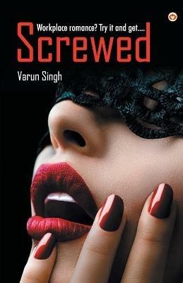 Screwed: Workplace romance? Try it and get... - Varun Singh - cover