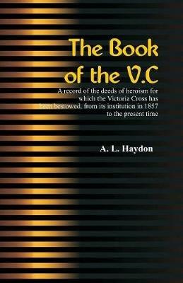 The Book of the V.C.: A record of the deeds of heroism for which the Victoria Cross has been bestowed, from its institution in 1857 to the present time - A L Haydon - cover