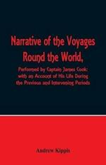Narrative of the Voyages Round the World, Performed by Captain James Cook with an Account of His Life During the Previous and Intervening Periods