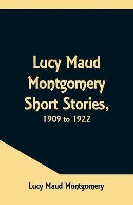 Lucy Maud Montgomery Short Stories, 1909 to 1922 - Lucy Maud Montgomery - cover