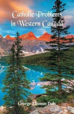 Catholic Problems in Western Canada - George Thomas Daly - cover