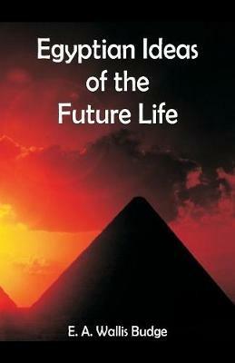 Egyptian Ideas of the Future Life - E a Wallis Budge - cover