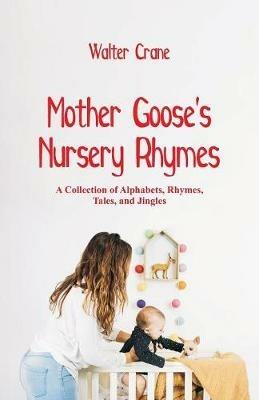 Mother Goose's Nursery Rhymes: A Collection of Alphabets, Rhymes, Tales, and Jingles - Walter Crane - cover