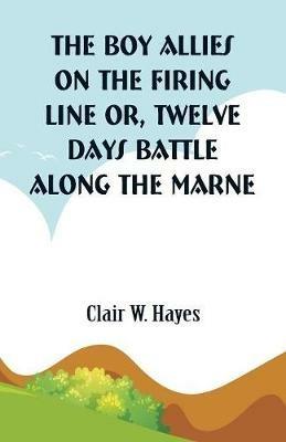 The Boy Allies On the Firing Line: Twelve Days Battle Along the Marne - Clair W Hayes - cover
