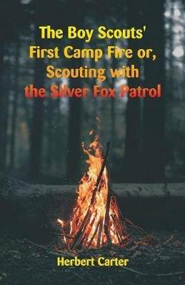 The Boy Scouts' First Camp Fire: Scouting with the Silver Fox Patrol - Herbert Carter - cover
