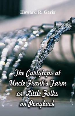 The Curlytops at Uncle Frank's Farm: Little Folks on Ponyback - Howard R Garis - cover