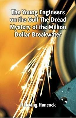 The Young Engineers on the Gulf The Dread Mystery of the Million Dollar Breakwater - H Irving Hancock - cover