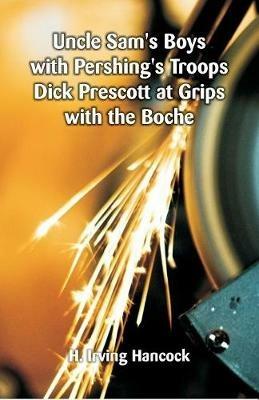 Uncle Sam's Boys with Pershing's Troops Dick Prescott at Grips with the Boche - H Irving Hancock - cover