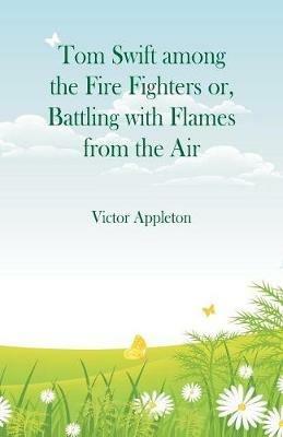 Tom Swift among the Fire Fighters: Battling with Flames from the Air - Victor Appleton - cover
